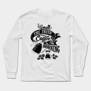 Smell the fresh coffee in the morning, coffee slogan black letters Long Sleeve T-Shirt